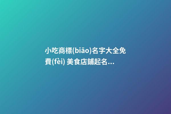 小吃商標(biāo)名字大全免費(fèi) 美食店鋪起名吉利招財(cái)-名學(xué)網(wǎng)-第1張-店鋪起名-玄機(jī)派